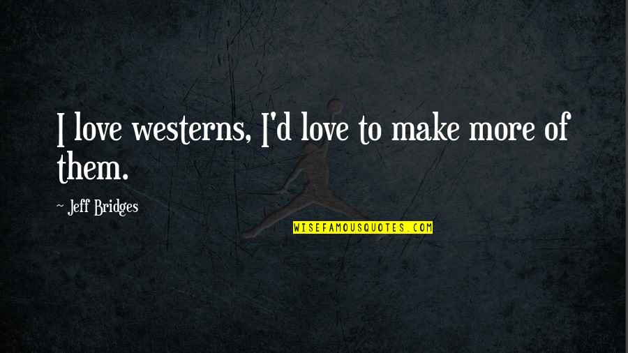 Leibrandt Quotes By Jeff Bridges: I love westerns, I'd love to make more Leibrandt Quotes By Jeff Bridges: I love westerns, I'd love to make more