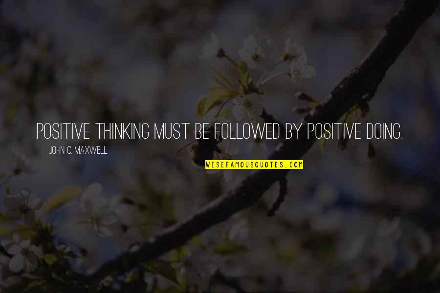 Leibrock Village Quotes By John C. Maxwell: Positive thinking must be followed by positive doing.
