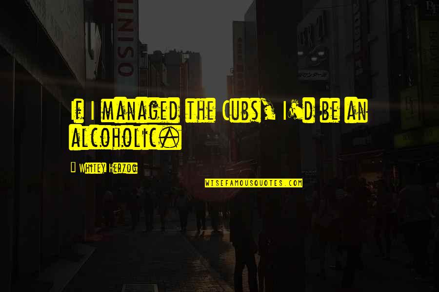 Leicamobile Quotes By Whitey Herzog: If I managed the Cubs, I'd be an
