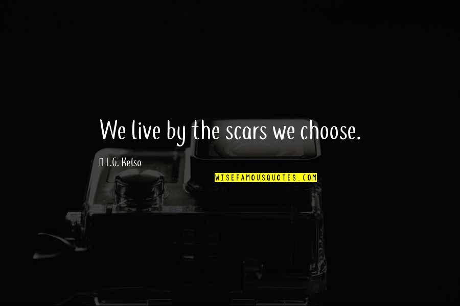 Leichsenring Studios Quotes By L.G. Kelso: We live by the scars we choose. Leichsenring Studios Quotes By L.G. Kelso: We live by the scars we choose.