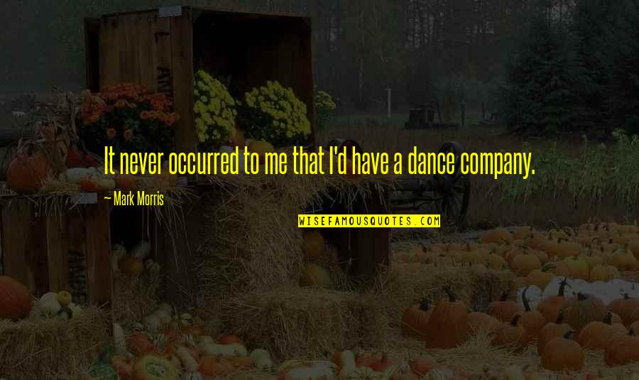Leichsenring Studios Quotes By Mark Morris: It never occurred to me that I'd have Leichsenring Studios Quotes By Mark Morris: It never occurred to me that I'd have