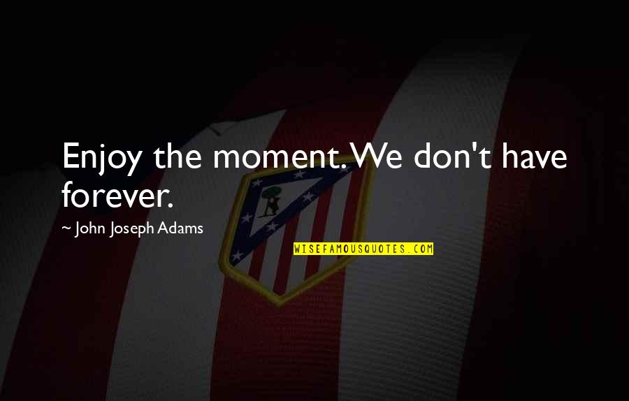 Leichtenstern Quotes By John Joseph Adams: Enjoy the moment. We don't have forever. Leichtenstern Quotes By John Joseph Adams: Enjoy the moment. We don't have forever.