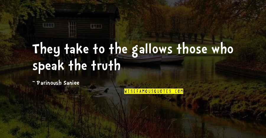 Leidensk Quotes By Parinoush Saniee: They take to the gallows those who speak Leidensk Quotes By Parinoush Saniee: They take to the gallows those who speak