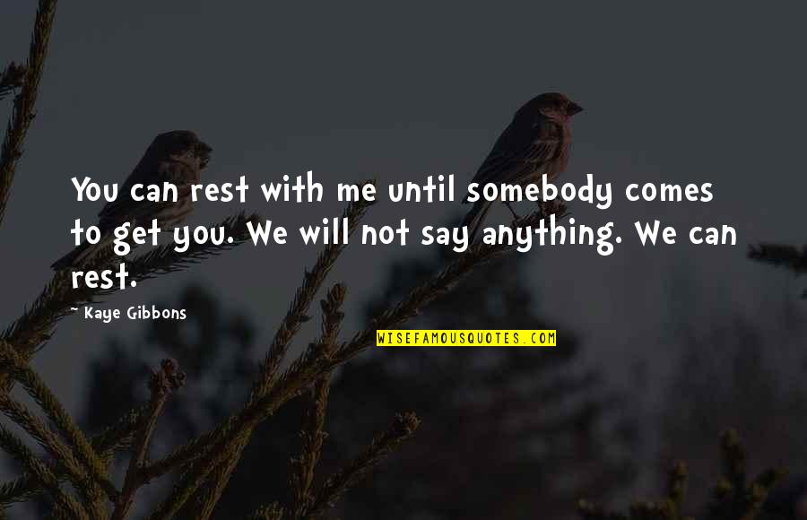 Leidensplein Quotes By Kaye Gibbons: You can rest with me until somebody comes Leidensplein Quotes By Kaye Gibbons: You can rest with me until somebody comes