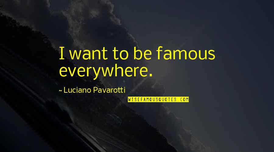 Leidensplein Quotes By Luciano Pavarotti: I want to be famous everywhere. Leidensplein Quotes By Luciano Pavarotti: I want to be famous everywhere.