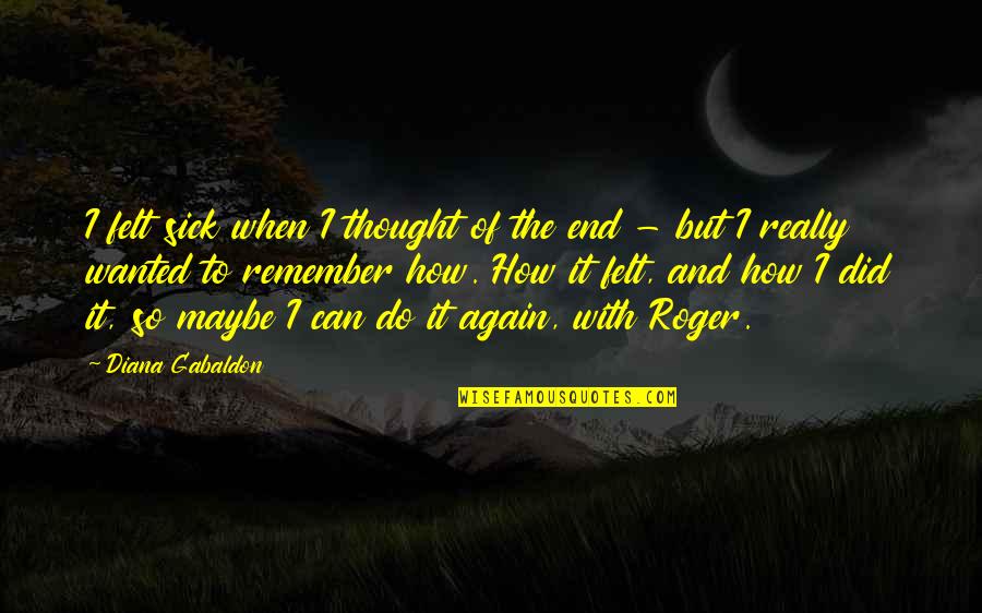 Leidinggevende Quotes By Diana Gabaldon: I felt sick when I thought of the Leidinggevende Quotes By Diana Gabaldon: I felt sick when I thought of the