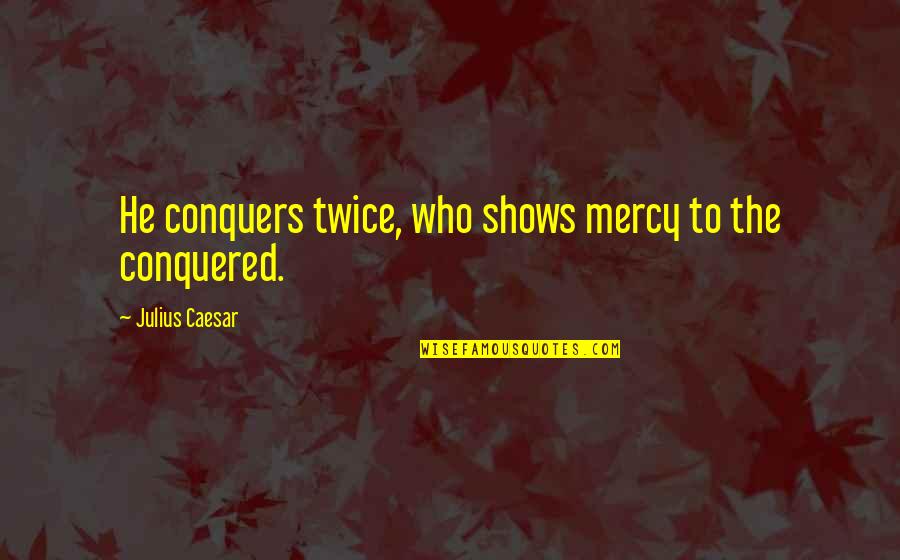 Leidl South Quotes By Julius Caesar: He conquers twice, who shows mercy to the