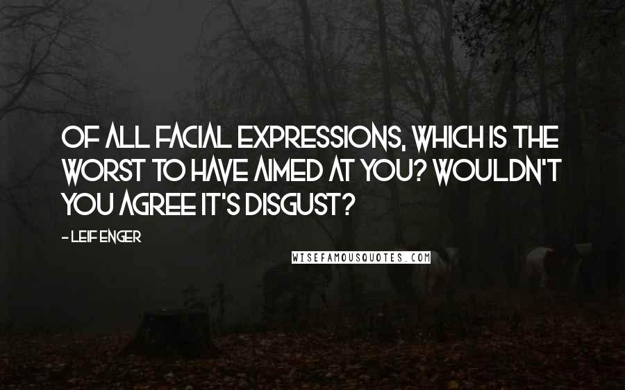 Leif Enger quotes: Of all facial expressions, which is the worst to have aimed at you? Wouldn't you agree it's disgust? Leif Enger quotes: Of all facial expressions, which is the worst to have aimed at you? Wouldn't you agree it's disgust?
