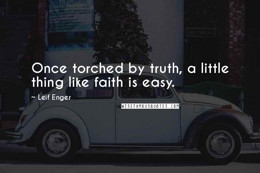 Leif Enger quotes: Once torched by truth, a little thing like faith is easy.