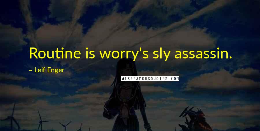 Leif Enger quotes: Routine is worry's sly assassin.