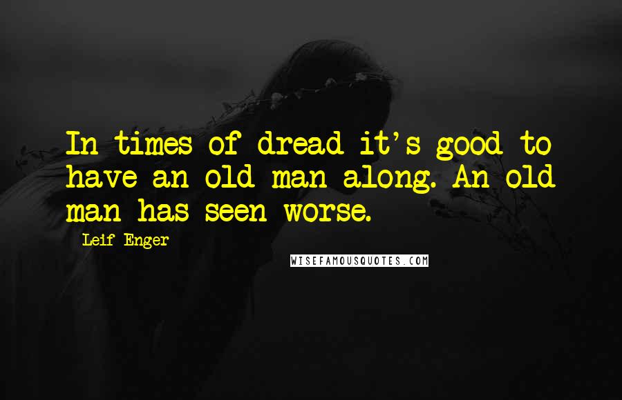 Leif Enger quotes: In times of dread it's good to have an old man along. An old man has seen worse.