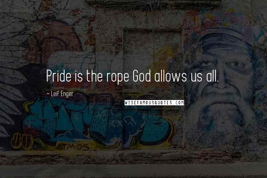 Leif Enger quotes: Pride is the rope God allows us all.
