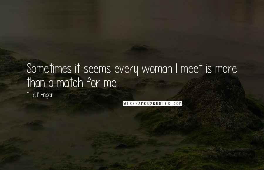 Leif Enger quotes: Sometimes it seems every woman I meet is more than a match for me.