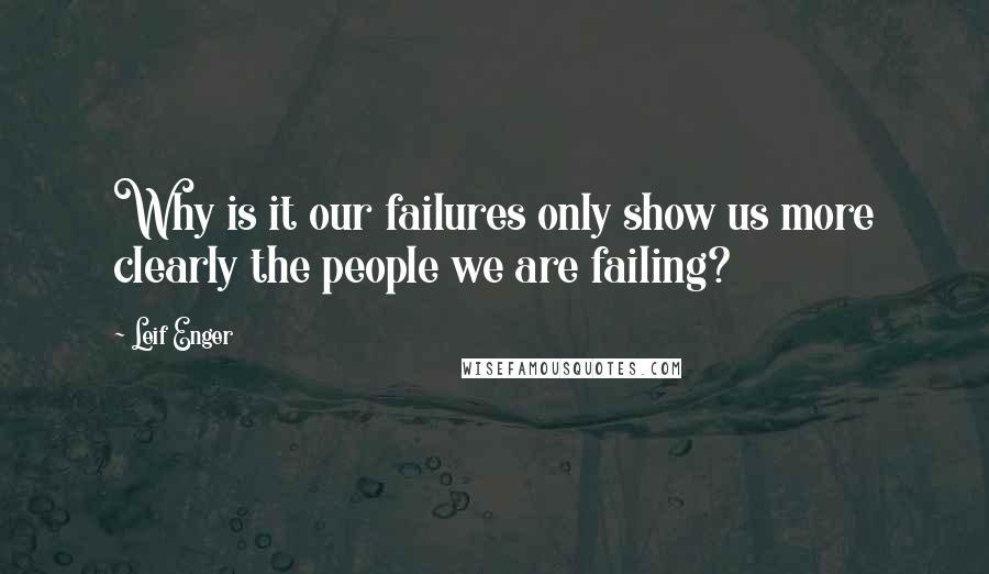 Leif Enger quotes: Why is it our failures only show us more clearly the people we are failing?