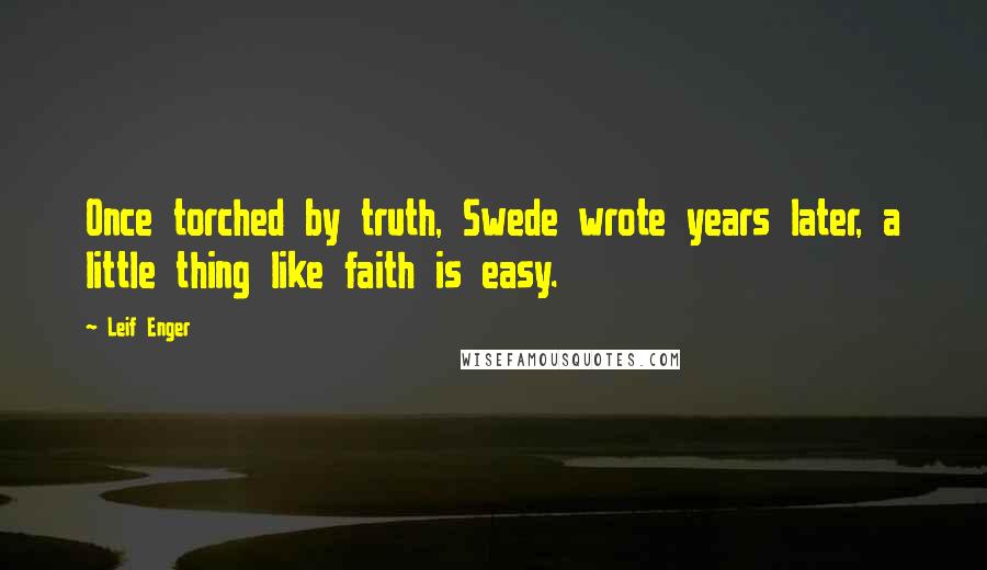 Leif Enger quotes: Once torched by truth, Swede wrote years later, a little thing like faith is easy.