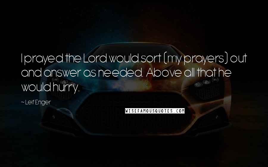 Leif Enger quotes: I prayed the Lord would sort (my prayers) out and answer as needed. Above all that he would hurry.