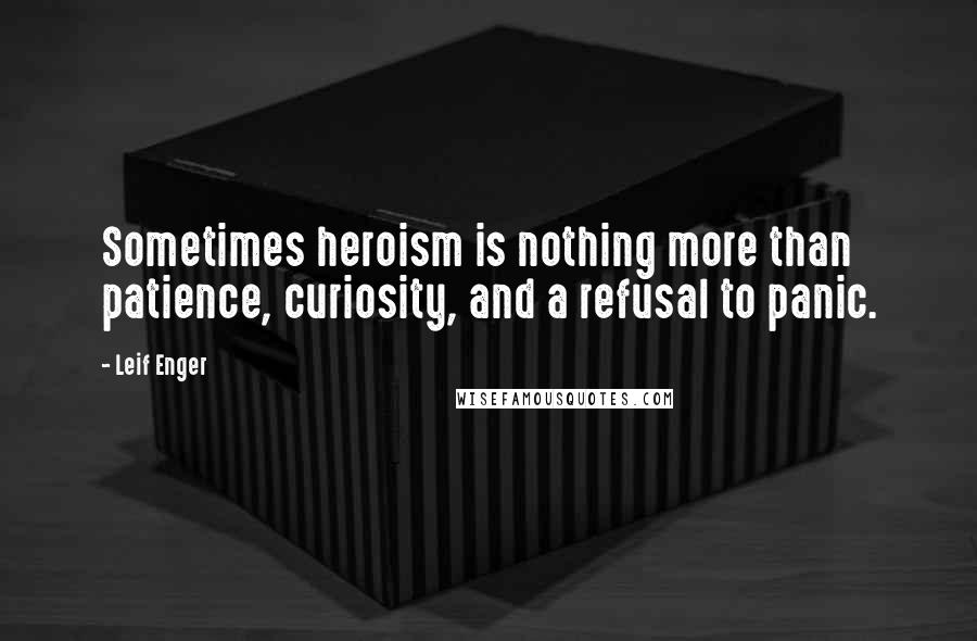 Leif Enger quotes: Sometimes heroism is nothing more than patience, curiosity, and a refusal to panic.
