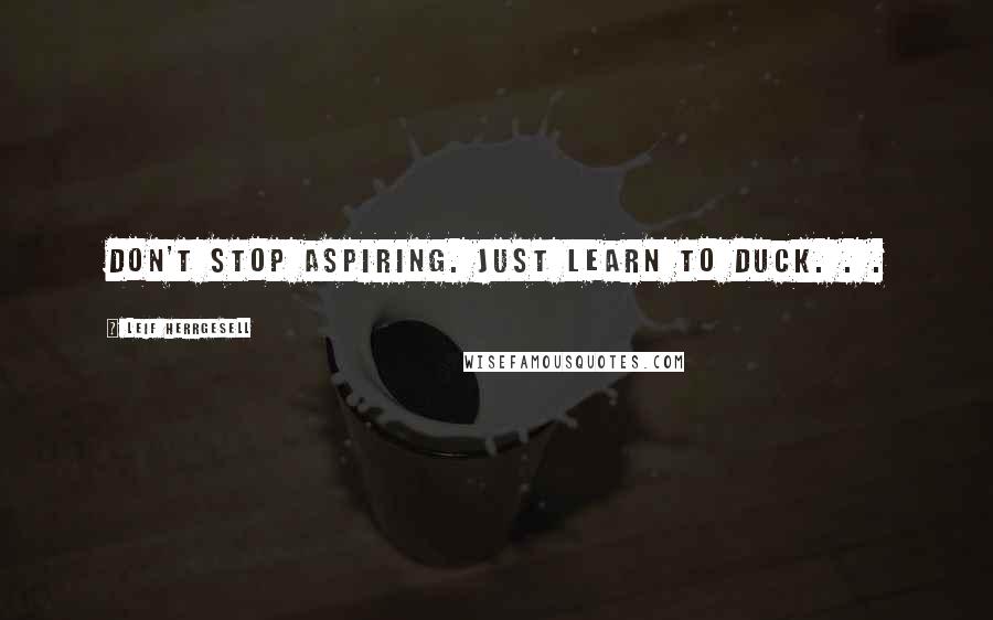 Leif Herrgesell quotes: Don't stop aspiring. Just learn to duck. . .