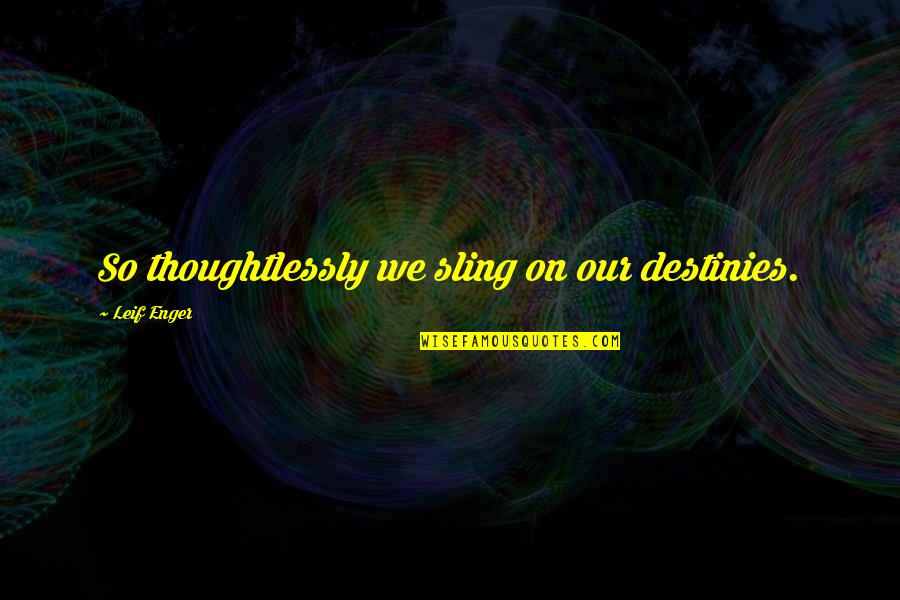 Leif Quotes By Leif Enger: So thoughtlessly we sling on our destinies.
