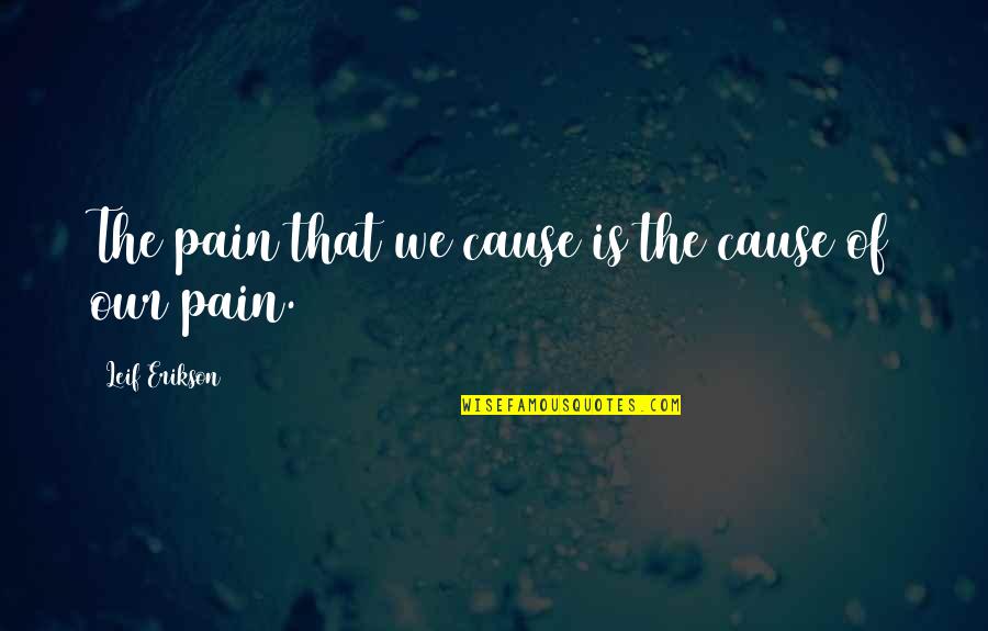 Leif Quotes By Leif Erikson: The pain that we cause is the cause