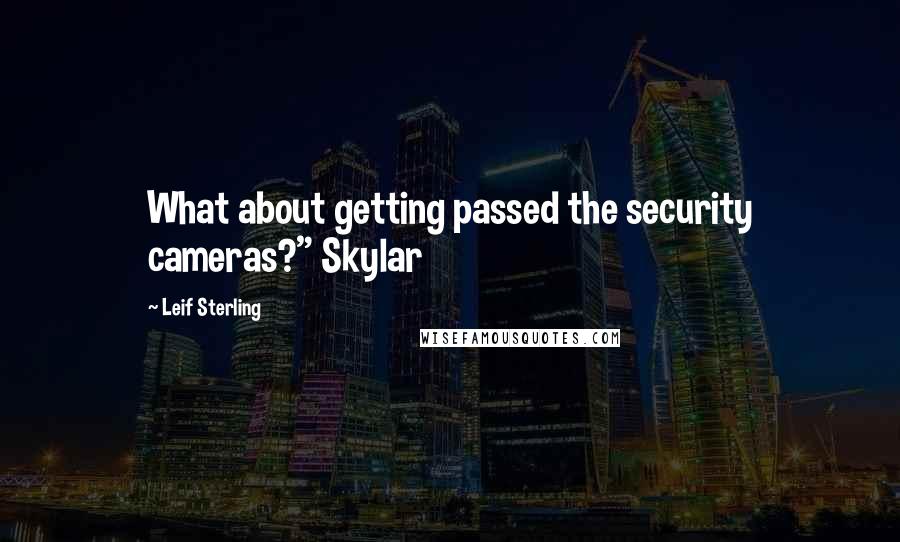 Leif Sterling quotes: What about getting passed the security cameras?" Skylar