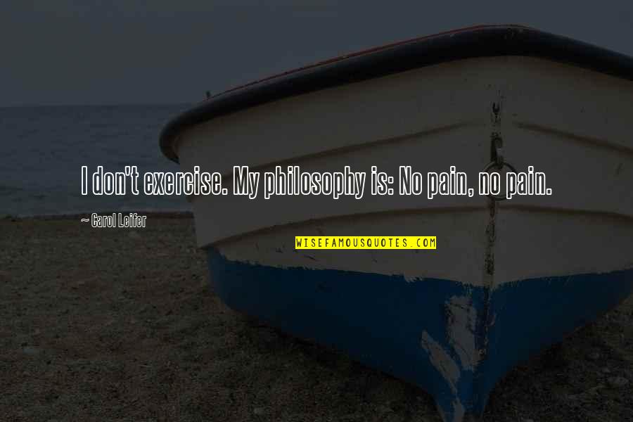 Leifer Quotes By Carol Leifer: I don't exercise. My philosophy is: No pain,