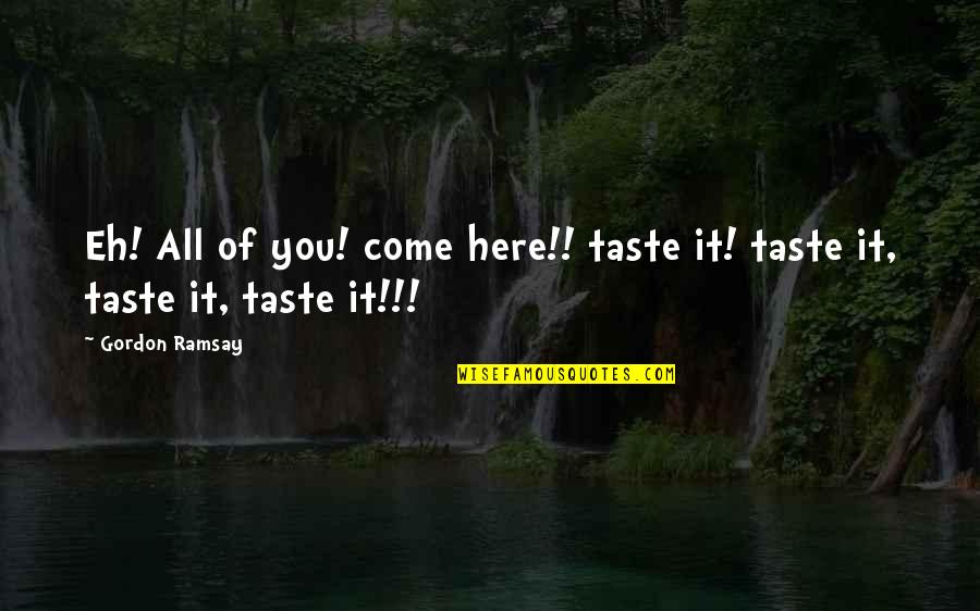 Leifsstod Quotes By Gordon Ramsay: Eh! All of you! come here!! taste it!