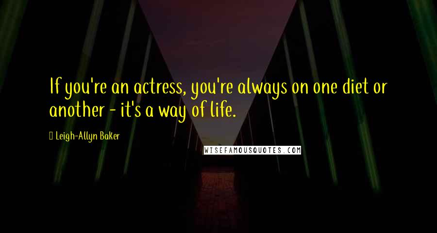 Leigh-Allyn Baker quotes: If you're an actress, you're always on one diet or another - it's a way of life.