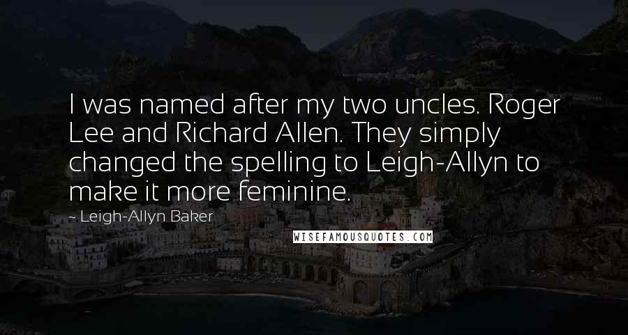 Leigh-Allyn Baker quotes: I was named after my two uncles. Roger Lee and Richard Allen. They simply changed the spelling to Leigh-Allyn to make it more feminine. Leigh-Allyn Baker quotes: I was named after my two uncles. Roger Lee and Richard Allen. They simply changed the spelling to Leigh-Allyn to make it more feminine.