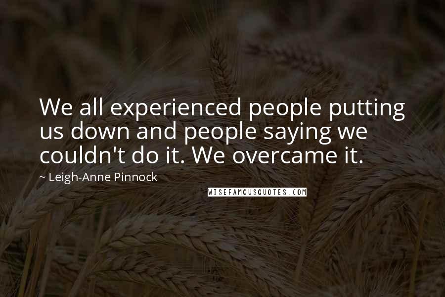 Leigh-Anne Pinnock quotes: We all experienced people putting us down and people saying we couldn't do it. We overcame it.