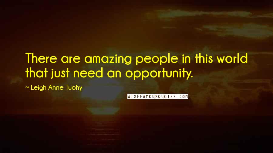 Leigh Anne Tuohy quotes: There are amazing people in this world that just need an opportunity.