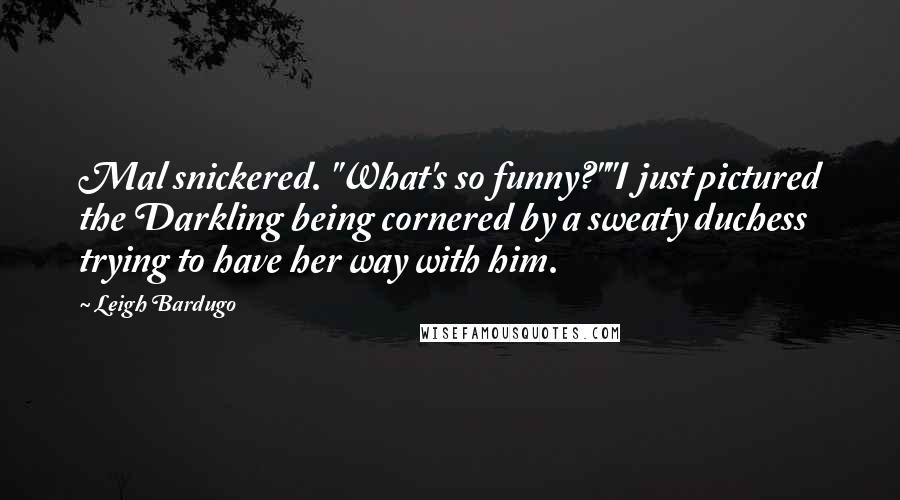 Leigh Bardugo quotes: Mal snickered. "What's so funny?""I just pictured the Darkling being cornered by a sweaty duchess trying to have her way with him.