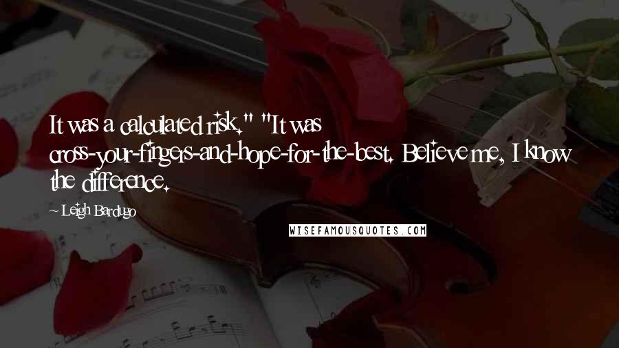 Leigh Bardugo quotes: It was a calculated risk." "It was cross-your-fingers-and-hope-for-the-best. Believe me, I know the difference.