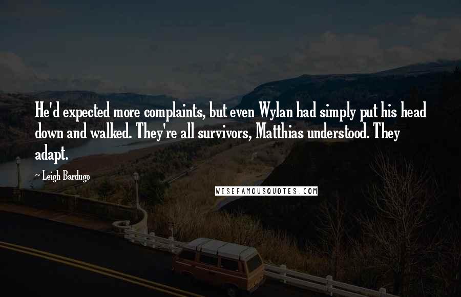 Leigh Bardugo quotes: He'd expected more complaints, but even Wylan had simply put his head down and walked. They're all survivors, Matthias understood. They adapt.