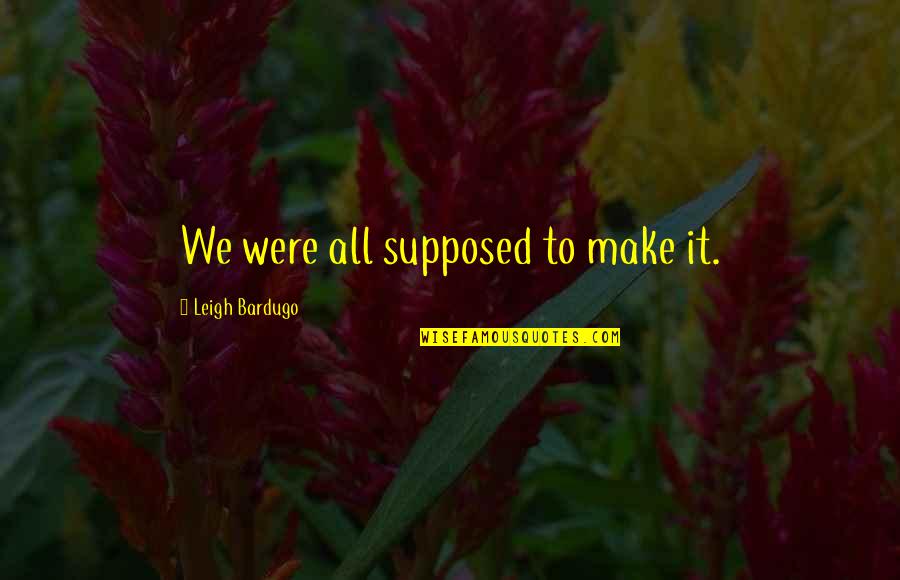 Leigh Bardugo Quotes By Leigh Bardugo: We were all supposed to make it. Leigh Bardugo Quotes By Leigh Bardugo: We were all supposed to make it.