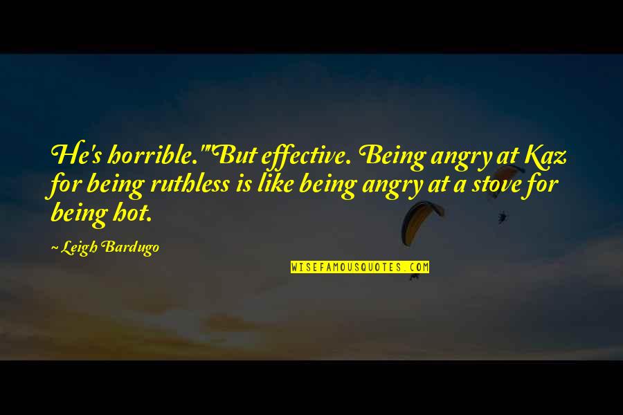 Leigh Bardugo Quotes By Leigh Bardugo: He's horrible.""But effective. Being angry at Kaz for Leigh Bardugo Quotes By Leigh Bardugo: He's horrible.""But effective. Being angry at Kaz for