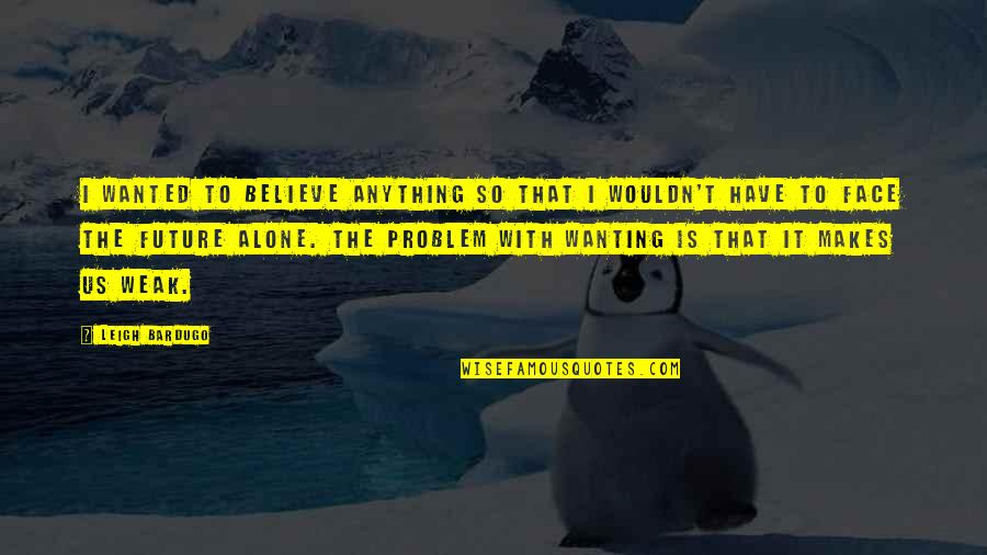 Leigh Bardugo Quotes By Leigh Bardugo: I wanted to believe anything so that I Leigh Bardugo Quotes By Leigh Bardugo: I wanted to believe anything so that I
