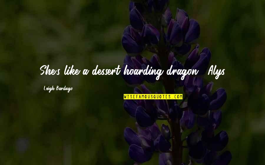 Leigh Bardugo Quotes By Leigh Bardugo: She's like a dessert-hoarding dragon." Alys Leigh Bardugo Quotes By Leigh Bardugo: She's like a dessert-hoarding dragon." Alys