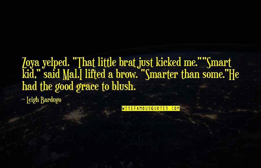 Leigh Bardugo Quotes By Leigh Bardugo: Zoya yelped. "That little brat just kicked me.""Smart Leigh Bardugo Quotes By Leigh Bardugo: Zoya yelped. "That little brat just kicked me.""Smart