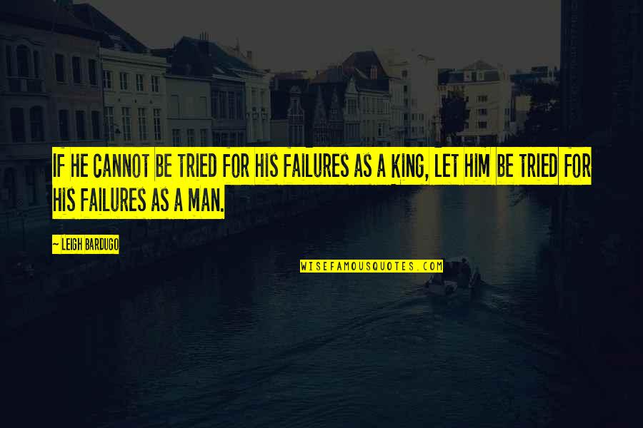 Leigh Bardugo Quotes By Leigh Bardugo: If he cannot be tried for his failures Leigh Bardugo Quotes By Leigh Bardugo: If he cannot be tried for his failures