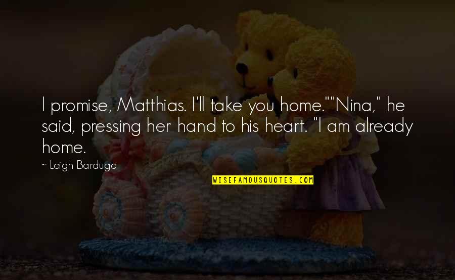 Leigh Bardugo Quotes By Leigh Bardugo: I promise, Matthias. I'll take you home.""Nina," he Leigh Bardugo Quotes By Leigh Bardugo: I promise, Matthias. I'll take you home.""Nina," he