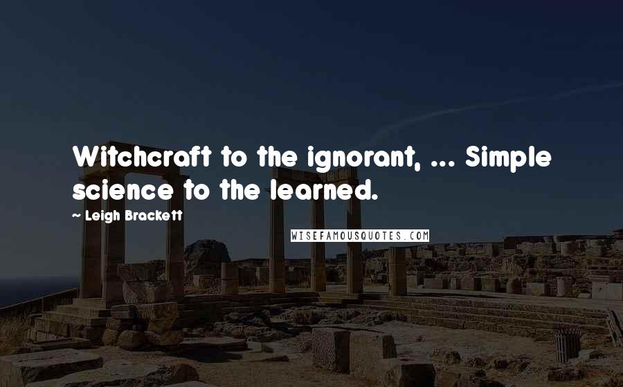 Leigh Brackett quotes: Witchcraft to the ignorant, ... Simple science to the learned.