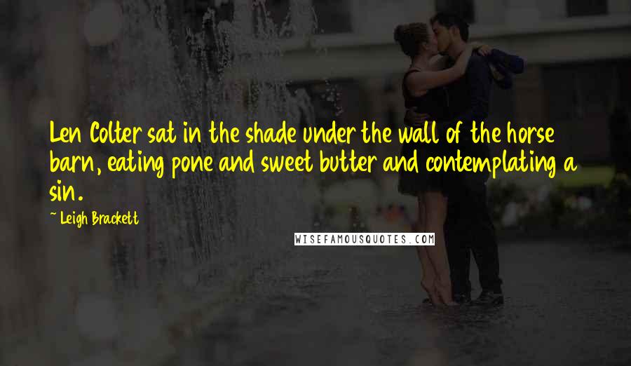 Leigh Brackett quotes: Len Colter sat in the shade under the wall of the horse barn, eating pone and sweet butter and contemplating a sin.