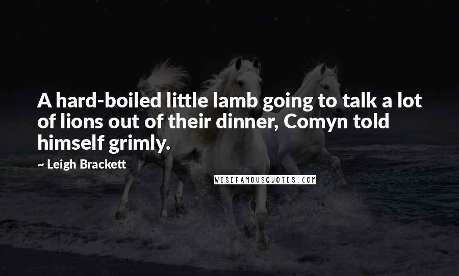 Leigh Brackett quotes: A hard-boiled little lamb going to talk a lot of lions out of their dinner, Comyn told himself grimly. Leigh Brackett quotes: A hard-boiled little lamb going to talk a lot of lions out of their dinner, Comyn told himself grimly.