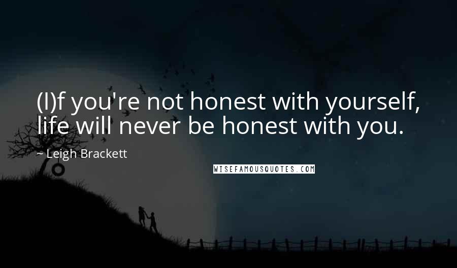 Leigh Brackett quotes: (I)f you're not honest with yourself, life will never be honest with you.