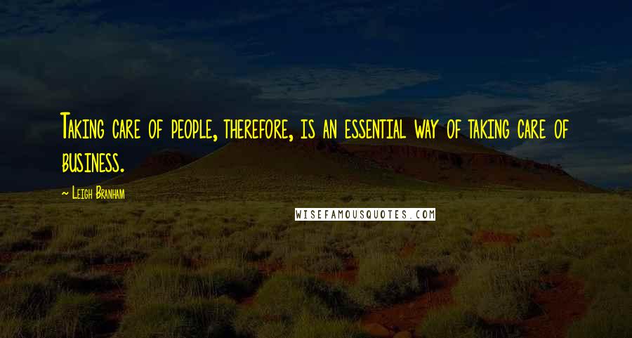 Leigh Branham quotes: Taking care of people, therefore, is an essential way of taking care of business.