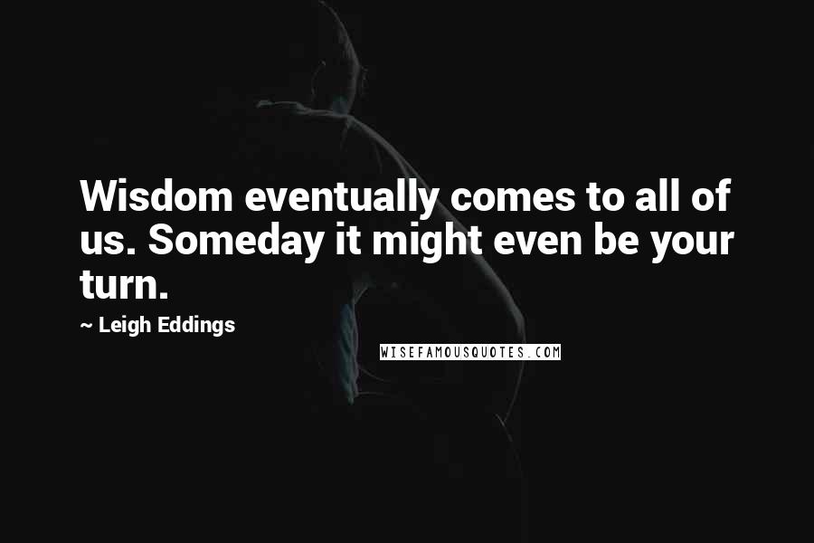 Leigh Eddings quotes: Wisdom eventually comes to all of us. Someday it might even be your turn.