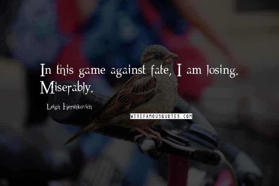 Leigh Hershkovich quotes: In this game against fate, I am losing. Miserably.