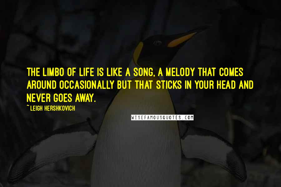 Leigh Hershkovich quotes: The limbo of life is like a song, a melody that comes around occasionally but that sticks in your head and never goes away.