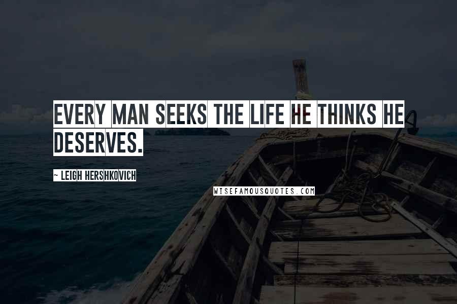 Leigh Hershkovich quotes: Every man seeks the life he thinks he deserves.